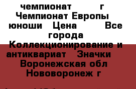 11.1) чемпионат : 1984 г - Чемпионат Европы - юноши › Цена ­ 99 - Все города Коллекционирование и антиквариат » Значки   . Воронежская обл.,Нововоронеж г.